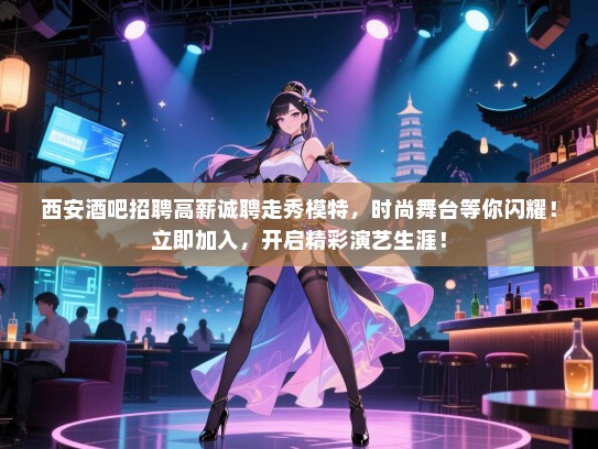 西安酒吧招聘高薪诚聘走秀模特，时尚舞台等你闪耀！立即加入，开启精彩演艺生涯！