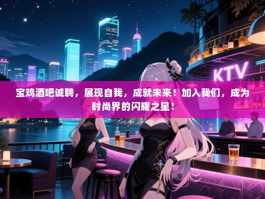 宝鸡酒吧诚聘,展现自我,成就未来!加入我们,成为时尚界的闪耀之星! 宝鸡酒吧诚聘,展现自我,成就未来!加入我们,成为时尚界的闪耀之星!