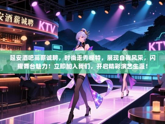 延安酒吧高薪诚聘,时尚走秀模特,展现自我风采,闪耀舞台魅力!立即加入我们,开启精彩演艺生涯! 延安酒吧高薪诚聘,时尚走秀模特,展现自我风采,闪耀舞台魅力!立即加入我们,开启精彩演艺生涯!