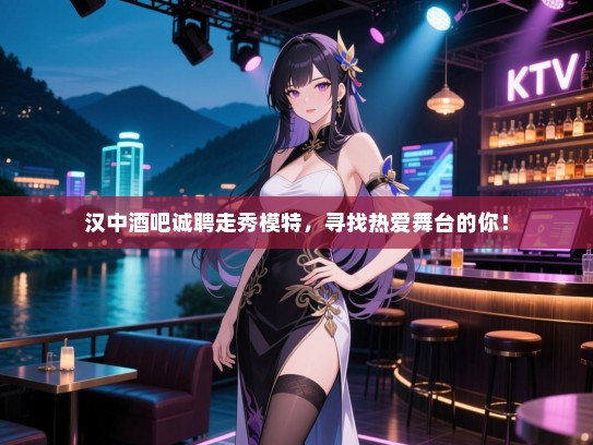 汉中酒吧诚聘走秀模特,寻找热爱舞台的你! 汉中酒吧诚聘走秀模特,寻找热爱舞台的你!