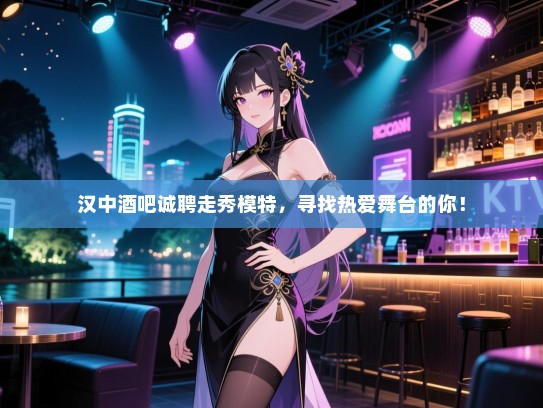 汉中酒吧诚聘走秀模特,寻找热爱舞台的你! 汉中酒吧诚聘走秀模特,寻找热爱舞台的你!