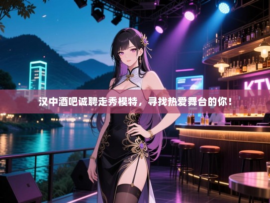 汉中酒吧诚聘走秀模特,寻找热爱舞台的你! 汉中酒吧诚聘走秀模特,寻找热爱舞台的你!