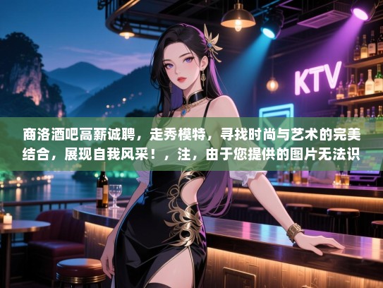 商洛酒吧高薪诚聘,走秀模特,寻找时尚与艺术的完美结合,展现自我风采!,注,由于您提供的图片无法识别出具体信息,因此生成的标题并未包含长尾词。如果您需要包含长尾词的标题,请提供更多相关信息或关键词。 商洛酒吧高薪诚聘,走秀模特,寻找时尚与艺术的完美结合,展现自我风采!,注,由于您提供的图片无法识别出具体信息,因此生成的标题并未包含长尾词。如果您需要包含长尾词的标题,请提供更多相关信息或关键词。