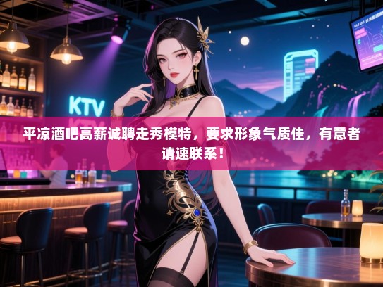 平凉酒吧高薪诚聘走秀模特，要求形象气质佳，有意者请速联系！