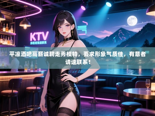 平凉酒吧高薪诚聘走秀模特，要求形象气质佳，有意者请速联系！