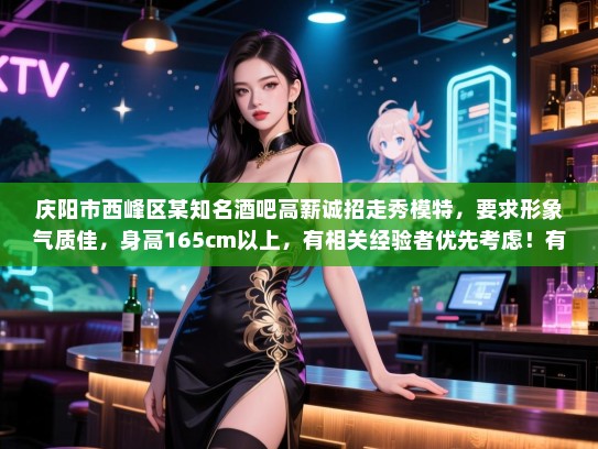 庆阳市西峰区某知名酒吧高薪诚招走秀模特，要求形象气质佳，身高165cm以上，有相关经验者优先考虑！有意者请致电联系。