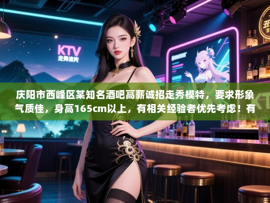 庆阳市西峰区某知名酒吧高薪诚招走秀模特，要求形象气质佳，身高165cm以上，有相关经验者优先考虑！有意者请致电联系。