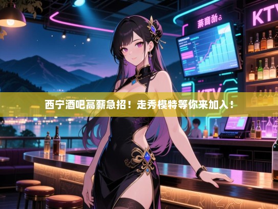 西宁酒吧高薪急招！走秀模特等你来加入！