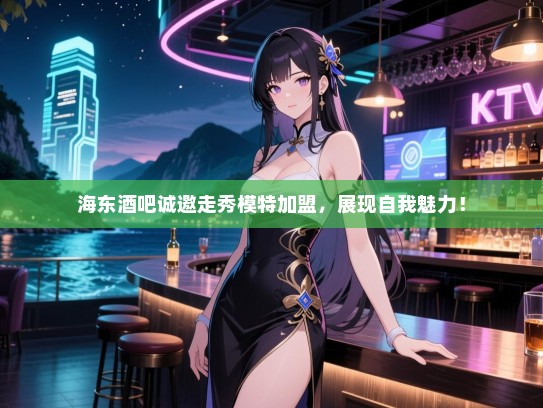 海东酒吧诚邀走秀模特加盟,展现自我魅力! 海东酒吧诚邀走秀模特加盟,展现自我魅力!