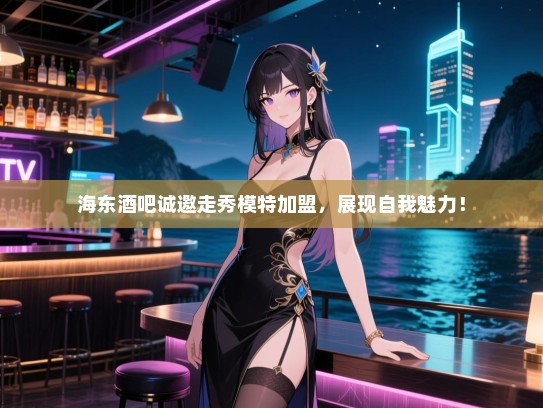 海东酒吧诚邀走秀模特加盟,展现自我魅力! 海东酒吧诚邀走秀模特加盟,展现自我魅力!