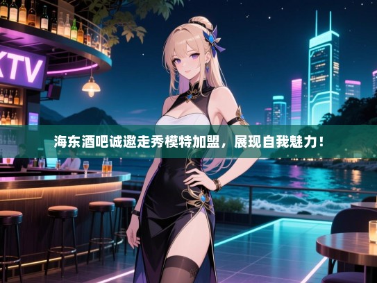 海东酒吧诚邀走秀模特加盟,展现自我魅力! 海东酒吧诚邀走秀模特加盟,展现自我魅力!