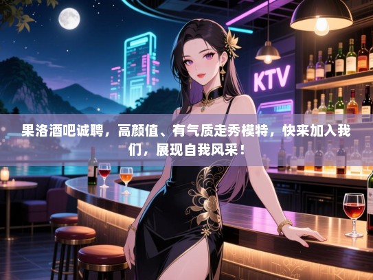 果洛酒吧诚聘,高颜值、有气质走秀模特,快来加入我们,展现自我风采! 果洛酒吧诚聘,高颜值、有气质走秀模特,快来加入我们,展现自我风采!