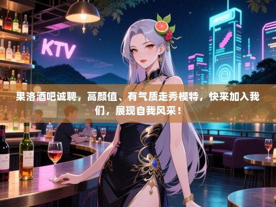 果洛酒吧诚聘,高颜值、有气质走秀模特,快来加入我们,展现自我风采! 果洛酒吧诚聘,高颜值、有气质走秀模特,快来加入我们,展现自我风采!