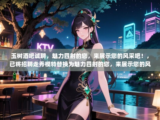 玉树酒吧诚聘，魅力四射的您，来展示您的风采吧！，已将招聘走秀模特替换为魅力四射的您，来展示您的风采吧！）