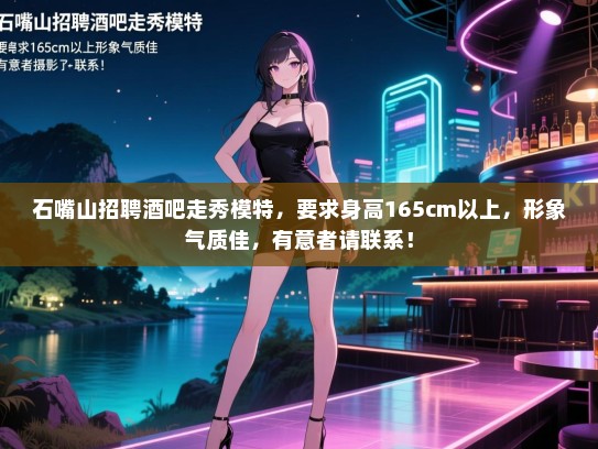 石嘴山招聘酒吧走秀模特，要求身高165cm以上，形象气质佳，有意者请联系！