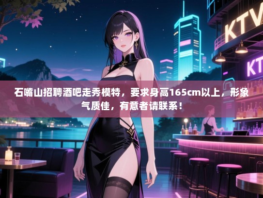 石嘴山招聘酒吧走秀模特，要求身高165cm以上，形象气质佳，有意者请联系！