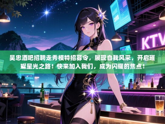 吴忠酒吧招聘走秀模特招募令，展现自我风采，开启璀璨星光之路！快来加入我们，成为闪耀的焦点！