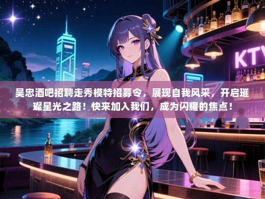 吴忠酒吧招聘走秀模特招募令，展现自我风采，开启璀璨星光之路！快来加入我们，成为闪耀的焦点！