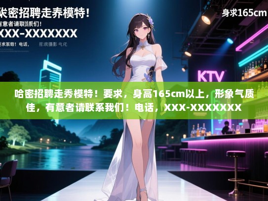 哈密招聘走秀模特!要求,身高165cm以上,形象气质佳,有意者请联系我们!电话,XXX-XXXXXXX 哈密招聘走秀模特!要求,身高165cm以上,形象气质佳,有意者请联系我们!电话,XXX-XXXXXXX