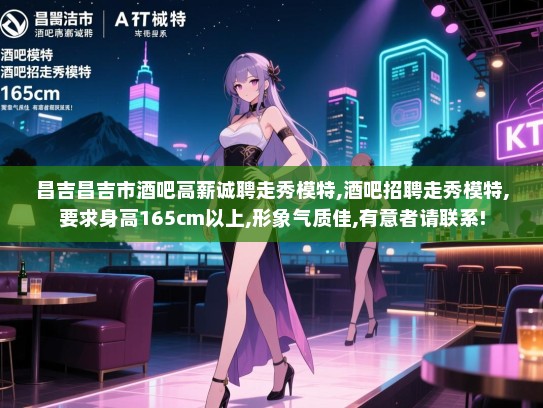 昌吉昌吉市酒吧高薪诚聘走秀模特,酒吧招聘走秀模特,要求身高165cm以上,形象气质佳,有意者请联系! 昌吉昌吉市酒吧高薪诚聘走秀模特,酒吧招聘走秀模特,要求身高165cm以上,形象气质佳,有意者请联系!