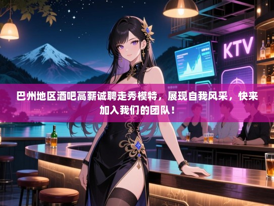 巴州地区酒吧高薪诚聘走秀模特,展现自我风采,快来加入我们的团队! 巴州地区酒吧高薪诚聘走秀模特,展现自我风采,快来加入我们的团队!
