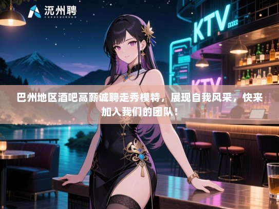 巴州地区酒吧高薪诚聘走秀模特,展现自我风采,快来加入我们的团队! 巴州地区酒吧高薪诚聘走秀模特,展现自我风采,快来加入我们的团队!