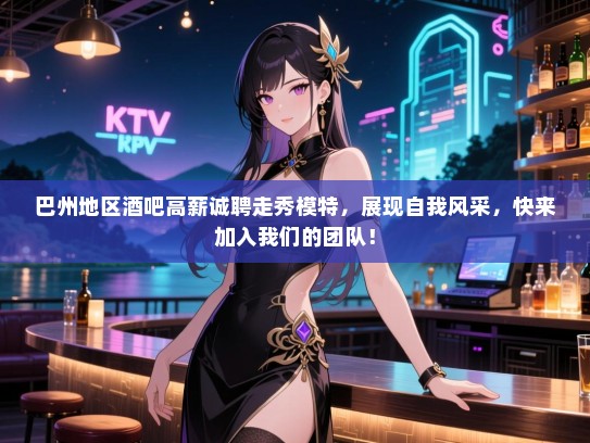 巴州地区酒吧高薪诚聘走秀模特,展现自我风采,快来加入我们的团队! 巴州地区酒吧高薪诚聘走秀模特,展现自我风采,快来加入我们的团队!
