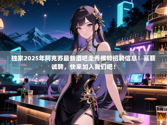 独家2025年阿克苏最新酒吧走秀模特招聘信息!高薪诚聘,快来加入我们吧! 独家2025年阿克苏最新酒吧走秀模特招聘信息!高薪诚聘,快来加入我们吧!