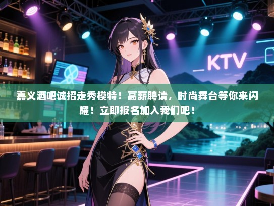 嘉义酒吧诚招走秀模特!高薪聘请,时尚舞台等你来闪耀!立即报名加入我们吧! 嘉义酒吧诚招走秀模特!高薪聘请,时尚舞台等你来闪耀!立即报名加入我们吧!