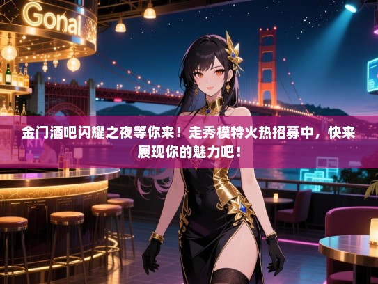 金门酒吧闪耀之夜等你来!走秀模特火热招募中,快来展现你的魅力吧! 金门酒吧闪耀之夜等你来!走秀模特火热招募中,快来展现你的魅力吧!