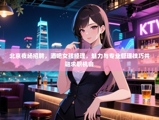 北京夜场招聘，酒吧女孩经理，魅力与专业管理技巧共融求职机会