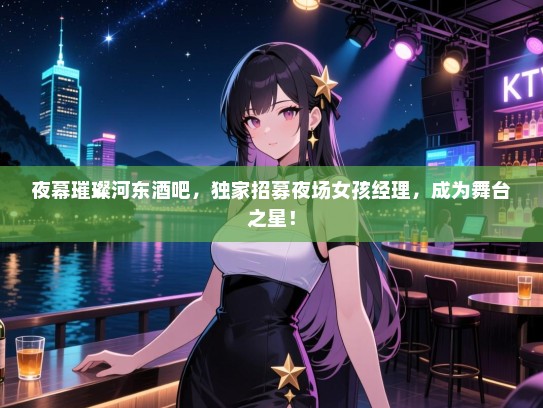 夜幕璀璨河东酒吧,独家招募夜场女孩经理,成为舞台之星! 夜幕璀璨河东酒吧,独家招募夜场女孩经理,成为舞台之星!