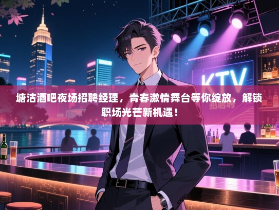 塘沽酒吧夜场招聘经理,青春激情舞台等你绽放,解锁职场光芒新机遇! 塘沽酒吧夜场招聘经理,青春激情舞台等你绽放,解锁职场光芒新机遇!