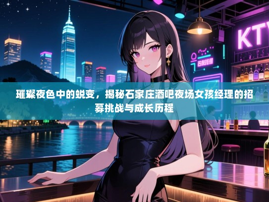 璀璨夜色中的蜕变，揭秘石家庄酒吧夜场女孩经理的招募挑战与成长历程
