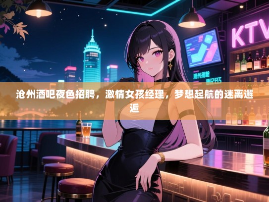 沧州酒吧夜色招聘，激情女孩经理，梦想起航的迷离邂逅