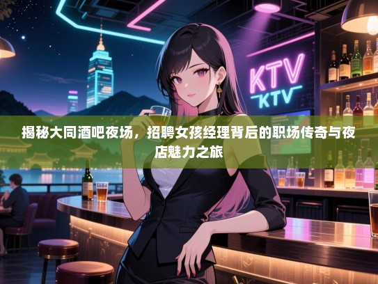 揭秘大同酒吧夜场，招聘女孩经理背后的职场传奇与夜店魅力之旅