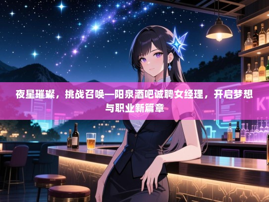 夜星璀璨，挑战召唤—阳泉酒吧诚聘女经理，开启梦想与职业新篇章