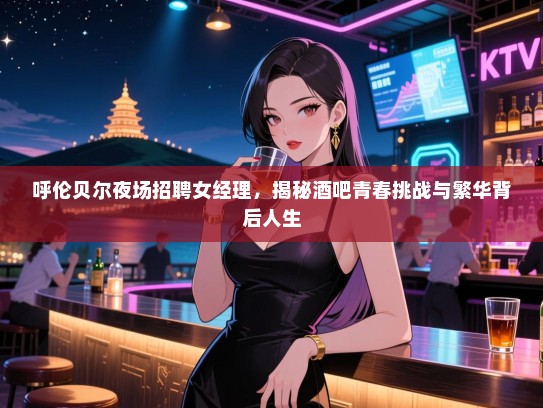 呼伦贝尔夜场招聘女经理，揭秘酒吧青春挑战与繁华背后人生