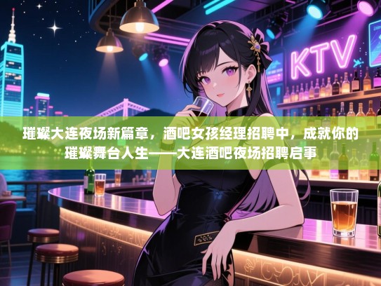 璀璨大连夜场新篇章，酒吧女孩经理招聘中，成就你的璀璨舞台人生——大连酒吧夜场招聘启事