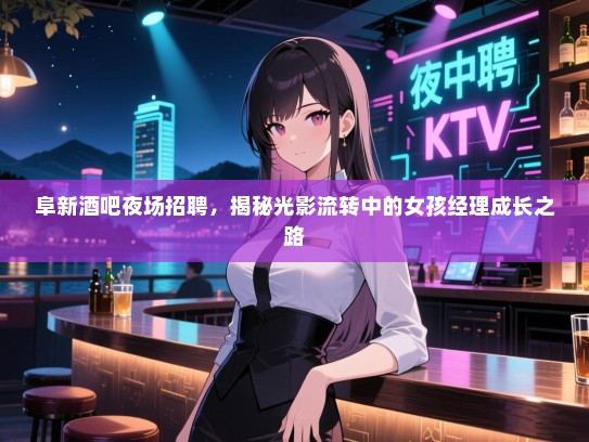阜新酒吧夜场招聘,揭秘光影流转中的女孩经理成长之路 阜新酒吧夜场招聘,揭秘光影流转中的女孩经理成长之路