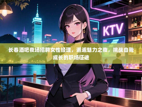 长春酒吧夜场招聘女性经理,邂逅魅力之夜,挑战自我成长的职场征途 长春酒吧夜场招聘女性经理,邂逅魅力之夜,挑战自我成长的职场征途