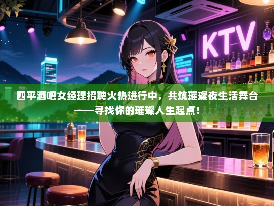 四平酒吧女经理招聘火热进行中,共筑璀璨夜生活舞台——寻找你的璀璨人生起点! 四平酒吧女经理招聘火热进行中,共筑璀璨夜生活舞台——寻找你的璀璨人生起点!