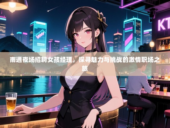 南通夜场招聘女孩经理,探寻魅力与挑战的激情职场之旅 南通夜场招聘女孩经理,探寻魅力与挑战的激情职场之旅