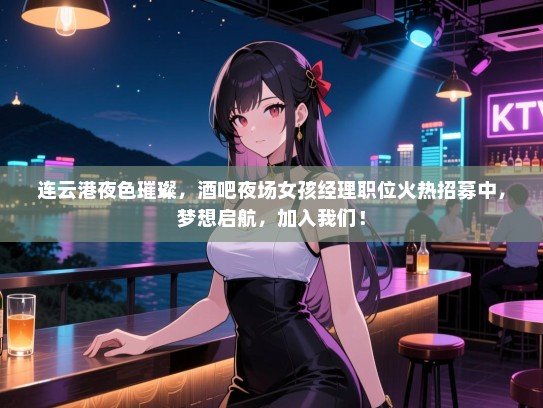 连云港夜色璀璨，酒吧夜场女孩经理职位火热招募中，梦想启航，加入我们！