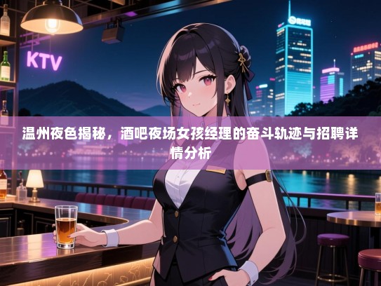温州夜色揭秘，酒吧夜场女孩经理的奋斗轨迹与招聘详情分析