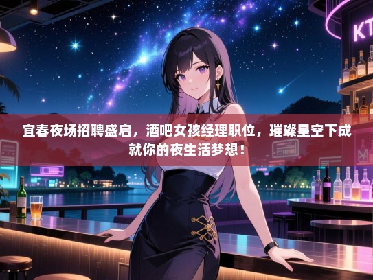 宜春夜场招聘盛启,酒吧女孩经理职位,璀璨星空下成就你的夜生活梦想! 宜春夜场招聘盛启,酒吧女孩经理职位,璀璨星空下成就你的夜生活梦想!