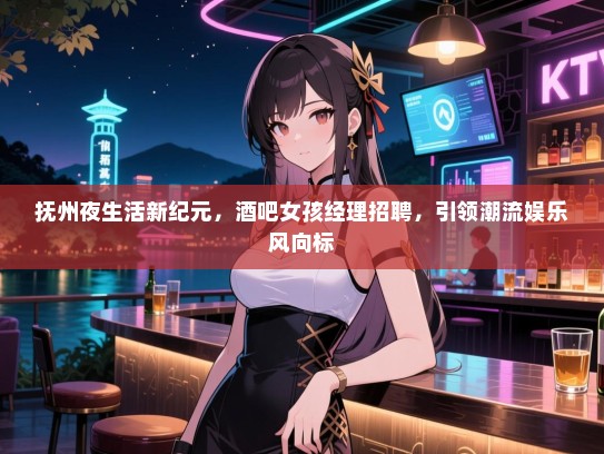 抚州夜生活新纪元，酒吧女孩经理招聘，引领潮流娱乐风向标