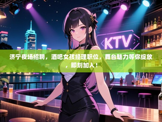 济宁夜场招聘,酒吧女孩经理职位,舞台魅力等你绽放,即刻加入! 济宁夜场招聘,酒吧女孩经理职位,舞台魅力等你绽放,即刻加入!