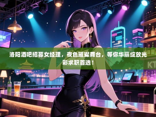 洛阳酒吧招募女经理,夜色璀璨舞台,等你华丽绽放光彩求职首选! 洛阳酒吧招募女经理,夜色璀璨舞台,等你华丽绽放光彩求职首选!