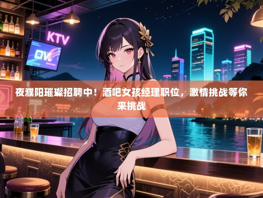 夜濮阳璀璨招聘中!酒吧女孩经理职位,激情挑战等你来挑战 夜濮阳璀璨招聘中!酒吧女孩经理职位,激情挑战等你来挑战